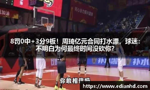 8罚0中+3分9板！周琦亿元合同打水漂，球迷：不明白为何最终时间没砍你？