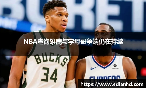 NBA查询雄鹿与字母哥争端仍在持续