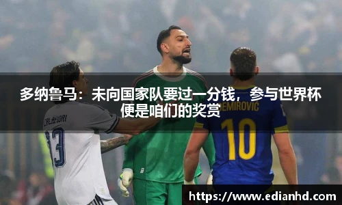 多纳鲁马：未向国家队要过一分钱，参与世界杯便是咱们的奖赏