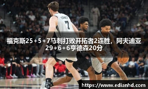 福克斯25+5+7马刺打败开拓者2连胜，阿夫迪亚29+6+6亨德森20分