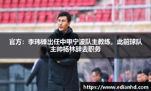官方：李玮锋出任中甲宁波队主教练，此前球队主帅杨林辞去职务