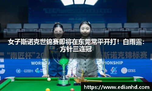女子斯诺克世锦赛即将在东莞常平开打！白雨露：方针三连冠